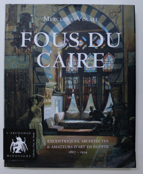 FOUS DU CAIRE - EXCENTRIQUES , ARCHITECTES & AMATEURS D ' ART EN EGYPTE 1863 - 1914 par MERCEDES VOLAIT , 2009