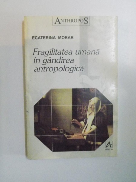 FRAGILITATEA UMANA IN GANDIREA ANTROPOLOGICA de ECATERINA MORAR , 1998