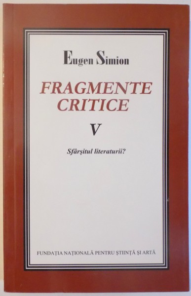 FRAGMENTE CRITICE VOL. V - SFARSITUL LITERATURII ? de EUGEN SIMION , 2007