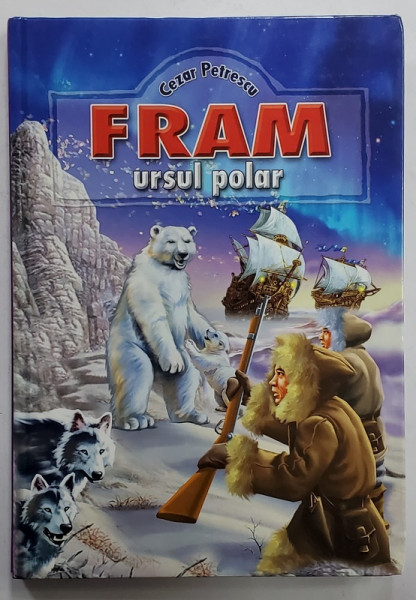 FRAM , URSUL POLAR de CEZAR PETRESCU , ilustratii de A. MIHAILESCU , 2007 , EDITIE CARTONATA ILUSTRATA