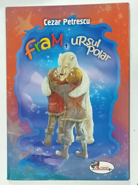 FRAM , URSUL POLAR de CEZAR PETRESCU , ilustratii MONICA  BOTEZATU ,  2015
