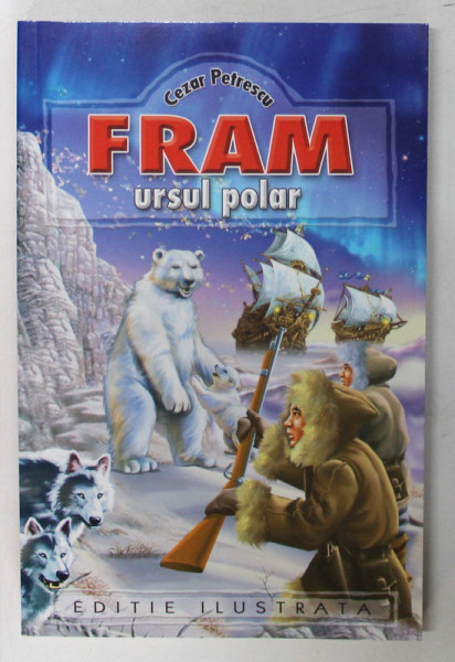 FRAM , URSUL POLAR , ilustratii de A. MIHAILESCU , de CEZAR PETRESCU , 2023 *EDITIE ILUSTRATA