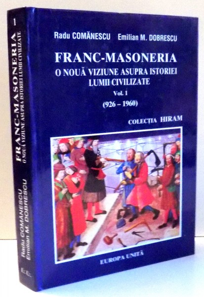 FRANC-MASONERIA O NOUA VIZIUNE ASUPRA ISTORIEI LUMII CIVILIZATE , VOL I , 926-1960 de RADU COMANESCU , 2001