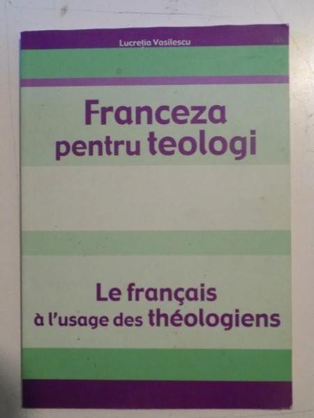 FRANCEZA PENTRU TEOLOGI / LE FRANCAIS A L'USAGE DES THEOLOGIENS de LUCRETIA VASILESCU , 2005