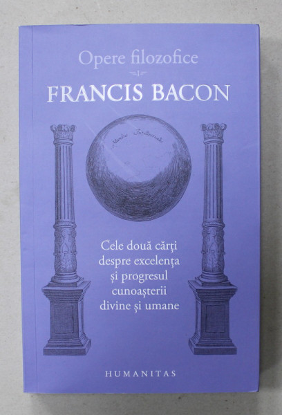 FRANCIS BACON , OPERE FILOZOFICE , VOL. I : CELE DOUA CARTI DESPRE EXCELENTA SI PROGRESUL CUNOASTERII DIVINE  SI UMANE , 2022