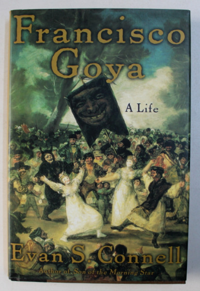 FRANCISCO GOYA , A LIFE by EVAN S. CONNELL , 2004