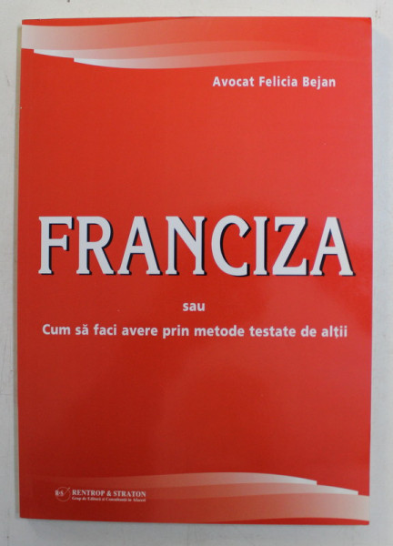 FRANCIZA SAU CUM SA FACI AVERE PRIN METODE TESTATE DE ALTII , EDITIA A II - A REVIZUITA de FELICIA BEJAN , 2007