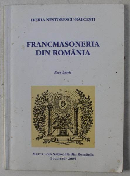 FRANCMASONERIA DIN ROMANIA de HORIA NESTORESCU-BALACESTI , 2005