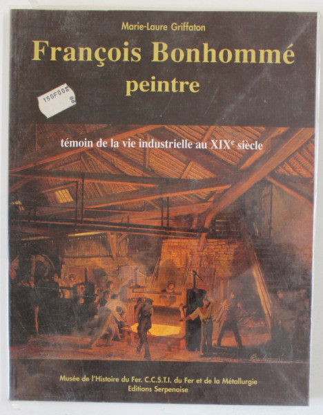 FRANCOIS BONHOMME PEINTRE , TEMOIN DE LA VIE INDUSTRIELLE AU XIX e SIECLE par MARIE - LAURE GRIFFATON , 1996