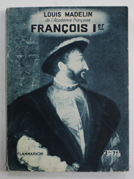 FRANCOIS Ier , LE SOUVERAIN POLITIQUE par LOUIS MADELIN , 1937