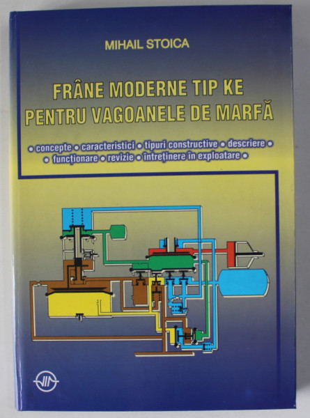 FRANE MODERNE TIP KE PENTRU VAGOANELE DE MARFA de MIHAIL STOICA , CONCEPTE ...INTRETINERE IN EXPLOATARE , ETC . , 2003