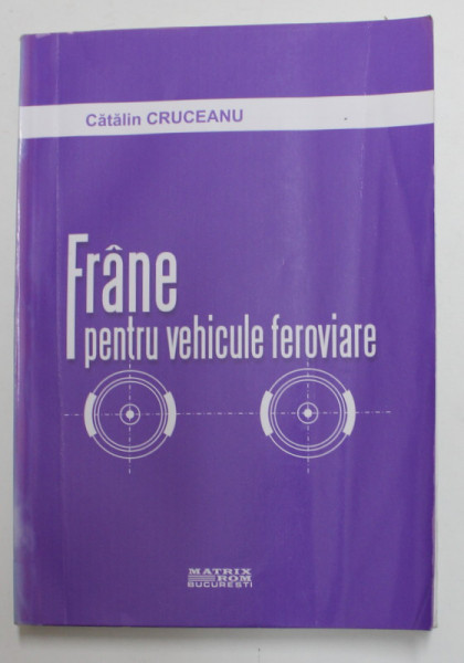 FRANE PENTRU VEHICULE FEROVIARE de CATALIN CRUCEANU , ANII '2000 , LIPSA PAGINA DE TITLU , PREZINTA URME DE INDOIRE