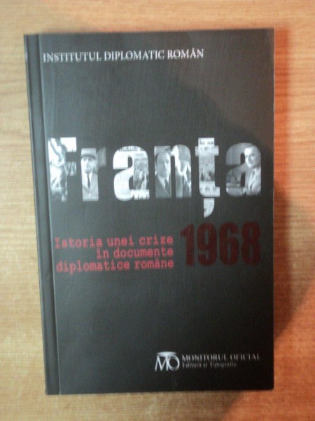 FRANTA 1968 , ISTORIA UNEI CRIZE IN DOCUMENTE DIPLOMATICE ROMANE , Bucuresti 2013