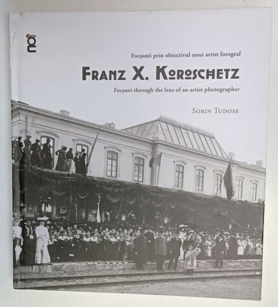 FRANZ X. KOROSCHETZ , FOCSANII PRIN OBIECTIVUL UNUI ARTIST FOTOGRAF de SORIN TUDOSE , 2024 *EDITIE BILINGVA ,