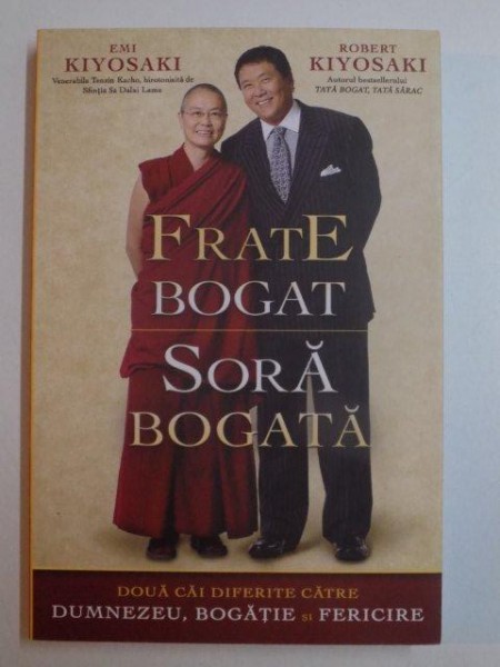 FRATE BOGAT SORA SARACA , DOUA CAI DIFERITE CATRE DUMNEZEU , BOGATIE SI FERICIRE de EMI KIYOSAKI , ROBERT KIYOSAKI , BUCURESTI 2014
