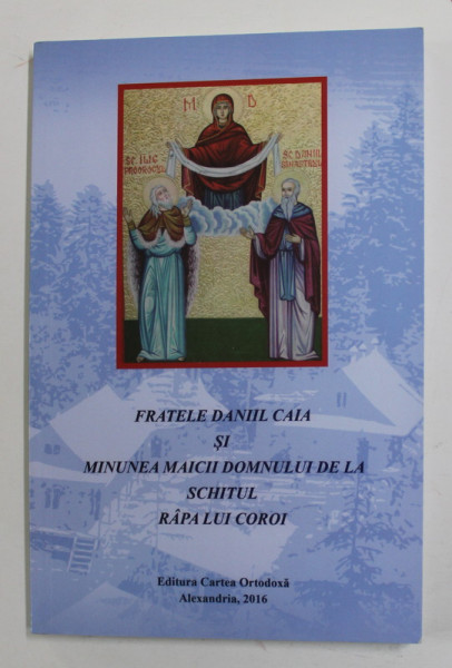 FRATELE DANIIL CAIA SI MINUNEA MAICII DOMNULUI DE LA SCHITUL RAPA LUI CIOROI , 2016