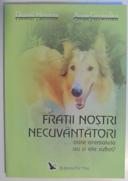 FRATII NOSTRI NECUVANTATORI...OARE ANIMALELE AU SI ELE SUFLET? de DANIEL MEUROIS , ANNE GIVAUDAN , 2007 , PREZINTA SUBLINIERI CU CREIONUL