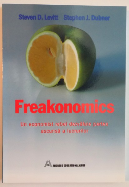 FREAKONOMICS , UN ECONOMIST REBEL DEZVALUIE PARTEA ASCUNSA A LUCRURILOR de STEVEN D. LEVITT , STEPHEN J. DUBNER 2006