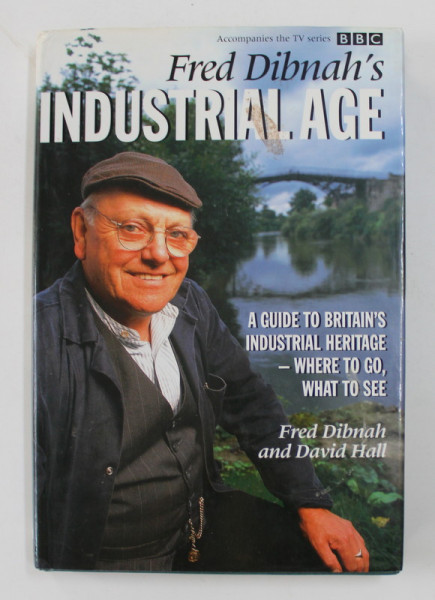 FRED DIBNAH 'S INDUSTRIAL AGE - A GUIDE TO BRITAIN 'S INDUSTRIAL HERITAGE - WHERE TO GO , WHAT TO SEE by FRED DIBNAH and DAVID HALL , 1999