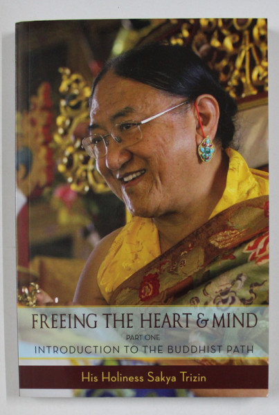 FREEING THE HEART AND MIND , PART ONE , INTRODUCTION TO THE BUDDHIST PART by SAKYA TRIZIN , 2011