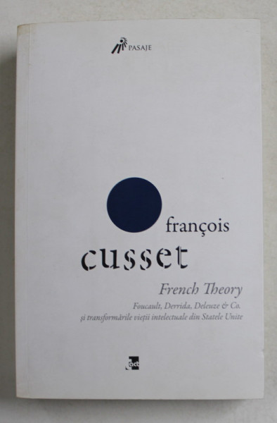 FRENCH THEORY - FOUCAULT , DERRIDA , DELEUZE et CO. , SI TRANSFORMARILE VIETII INTELECTUALE DIN STATELE UNITE de FRANCOIS CUSSET , TEXT IN LIMBA ROMANA , 2016