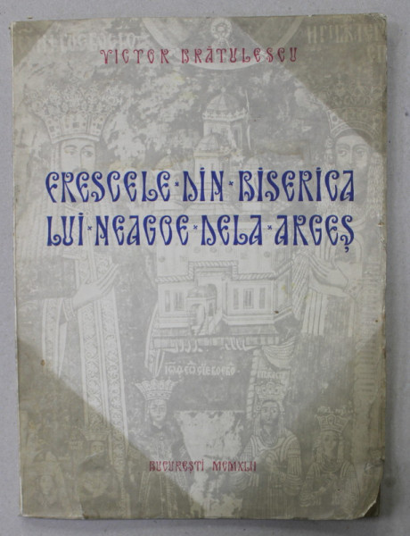 FRESCELE DIN BISERICA LUI NEAGOE DE LA ARGES de VICTOR BRATULESCU , TEXT IN ROMANA - GERMANA  - FRANCEZA - ITALIANA , 1942 , COPERTA CU URME DE UZURA , DEDICATIE *