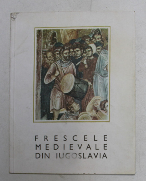 FRESCELE MEDIEVALE DIN IUGOSLAVIA , CATALOG DE EXPOZITIE , SALA DALLES , OCTOMBRIE , 1968