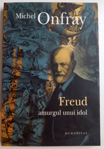 FREUD AMURGUL UNUI IDOL , AFABULATIA FREUDIANA , de MICHEL ONFRAY 2011