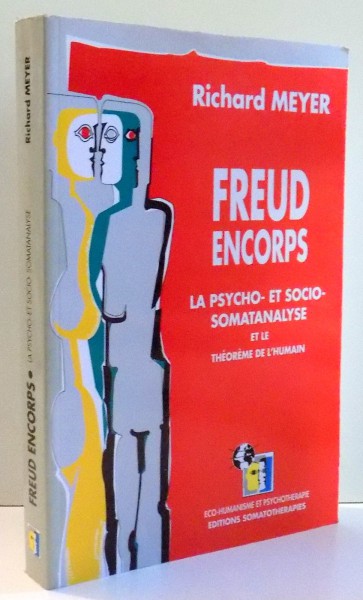 FREUD ENCORPS , LA PSYCHO-ET SOCIO-SOMATANALYSE ET LE SOMATANALYSE ET LE THEOREME DE L' HUMAIN by RICHARD MEYER , 1995