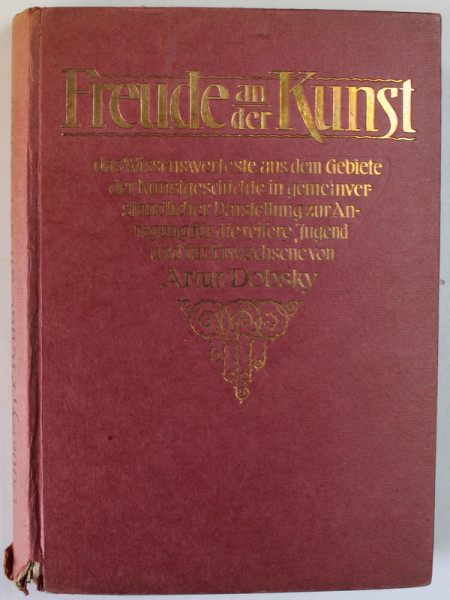 FREUDE AN DER KUNST ( BUCURIA IN ARTA ) von ARTUR DOBSKY , MIT 227 BILDERN , EDITIE IN LB. GERMANA CU CARACTERE GOTICE , INCEPUTUL SEC. XX