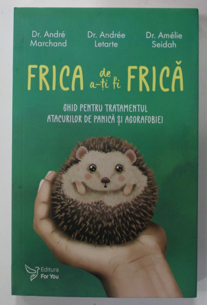 FRICA DE - ATI FI FRICA - GHID PENTRU TRATAMENTUL ATACURILOR DE PANICA SI AGORAFOBIEI de DR. ANDRE MARCHAND ...DR. AMELIE SEIDAH , 2020