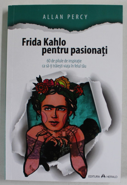 FRIDA KAHLO PENTRU PASIONATI , 60 DE PILULE DE INSPIRATIE CA SA - TI TRAIESTI VIATA IN FELUL TAU de ALLAN PERCY , 2020