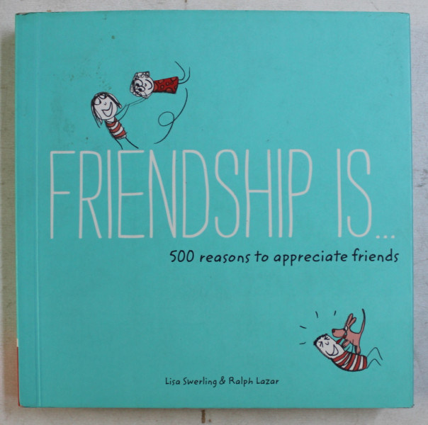 FRIENDSHIP IS ...500 REASONS TO APPRECIATE FRIENDS by LISA SWERLING and RALPH LAZAR , 2015