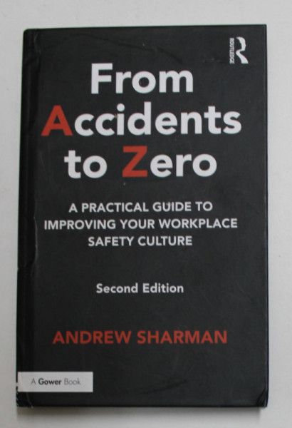 FROM ACCIDENTS TO ZERO - A ..GUIDE TO IMPROVING YOUR WORKPLACE SAFETY CULTURE by ANDREW SHARMAN , 2016 , COTORUL CU DEFECT *