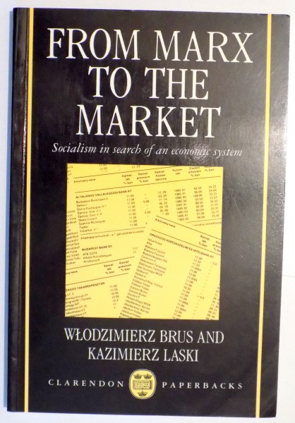 FROM MARX TO THE MARKET , SOCIALISM IN SERCH O AN ECONOMIC SYSTEM de WLODZIMIERZ BRUS SI KAZIMIERZ LASKI , 1989
