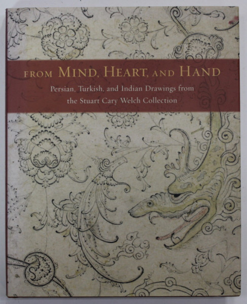 FROM MIND , HEART , AND HAND , PERSIAN , TURKISH , AND INDIAN DRAWINGS FROM THE STUART CARY WELCH COLLECTION by STUART CARY WELCH  and KIMBERLY MASTELLER , 2004