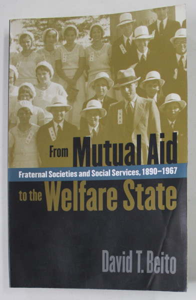 FROM MUTUAL AID TO THE WELFARE STATE by DAVID T. BEITO , FRATERNAL SOCIETES AND SOCIAL SERVICES , 1890 -1967 , 2000 , PREZINTA HLAOURI DE APA SI URME DE UZURA