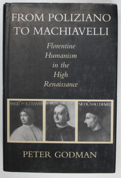 FROM POLIZIANO TO MACHIAVELLI , FLORENTINE HUMANISM IN THE HIGH RENAISSANCE by PETER GODMAN , 1998