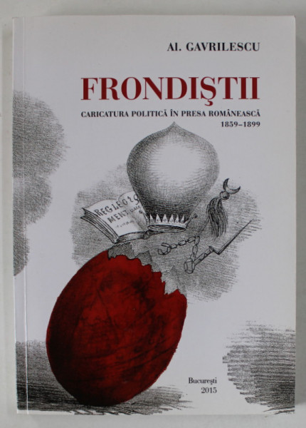 FRONDISTII , CARICATURA POLITICA IN PRESA ROMANEASCA 1859 -1899 de AL. GAVRILESCU , 2015 , DEDICATIE *