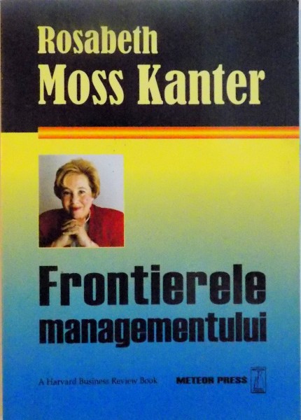 FRONTIERELE MANAGEMENTULUI de ROSABETH MOSS KANTER, 2007