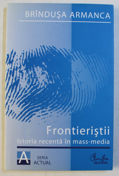 FRONTIERISTII - ISTORIA RECENTA IN MASS-MEDIA ED. a - II - a REVAZUTA SI ADAUGITA de BRINDUSA ARMANCA , 2011