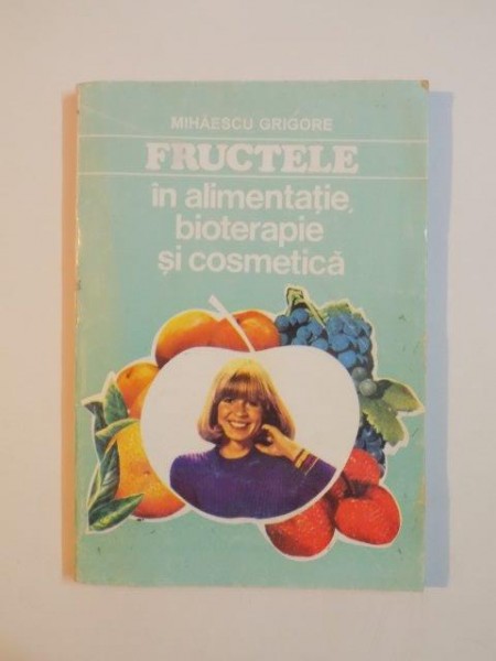 FRUCTELE IN ALIMENTATIE,BIOTERAPIE SI COSMETICA de MIHAESCU GRIGORE 1994