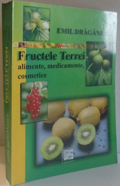 FRUCTELE TERREI ALIMENTE , MEDICAMENTE , COSMETICE de EMIL DRAGANESCU , 2006