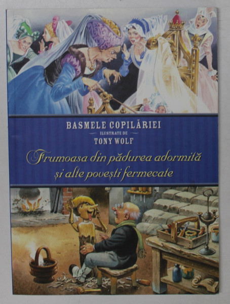 FRUMOASA DIN PADUREA ADORMITA SI ALTE POVESTI FERMECATE , COLECTIA &amp;quot; BASMELE COPILARIEI &amp;quot; ILUSTRATE de TONY WOLF , 2015