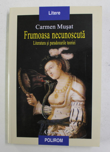 FRUMOASA NECUNOSCUTA - LITERATURA SI PARADOXURILE TEORIEI de CARMEN MUSAT , 2017