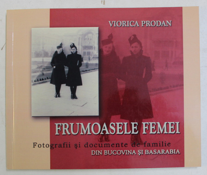 FRUMOASELE FEMEI , FOTOGRAFII SI DOCUMENTE DE FAMILIE DIN BUCOVINA SI BASARABIA de VIORICA PRODAN , 2011 *DEDICATIE