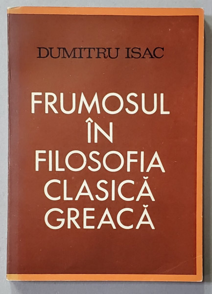 FRUMOSUL IN FILOSOFIA CLASICA GREACA de DUMITRU ISAC , 1970 , DEDICATIE *