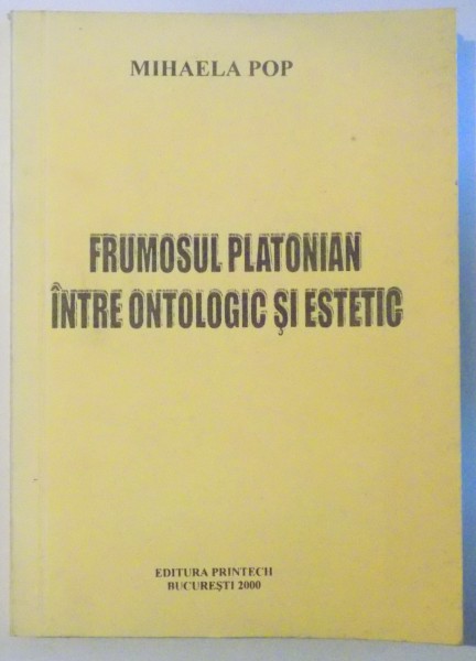 FRUMOSUL PLATONIAN INTRE ONTOLOGIC SI ESTETIC de MIHAELA POP , 2000