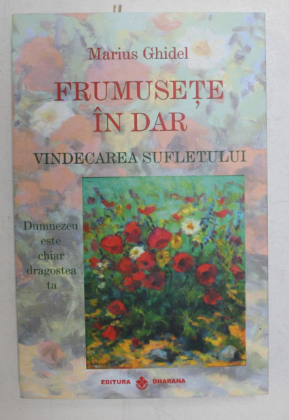 FRUMUSETE IN DAR , VINDECAREA SUFLETULUI , DUMNEZEU ESTE CHIAR DRAGOSTEA TA de MARIUS GHIDEL , 2018 , PREZINTA SUBLINIERI CU CREIONUL