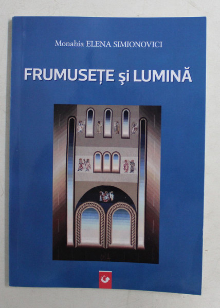 FRUMUSETE SI LUMINA de MONAHIA ELENA SIMIONOVICI , 2019 . DEDICATIE*